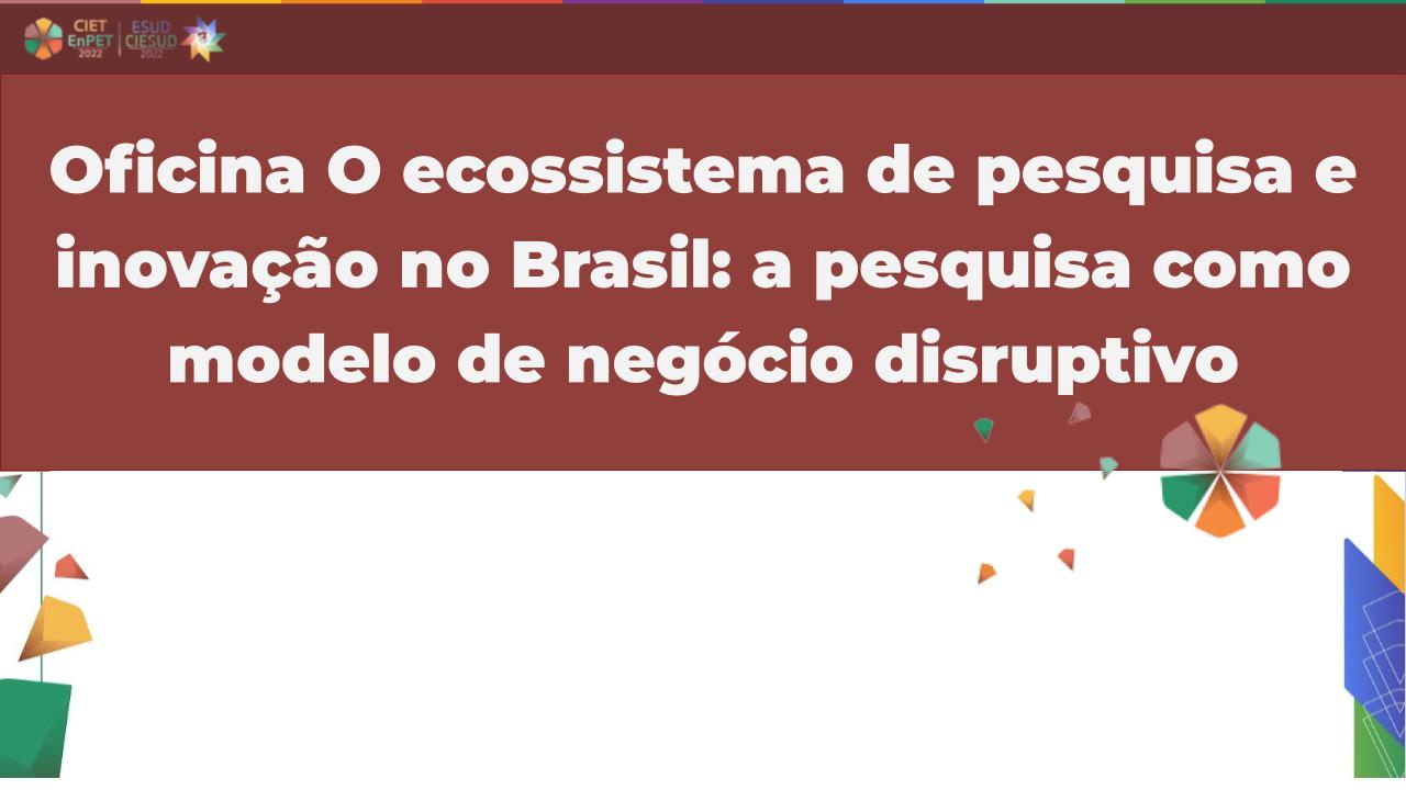 Oficina O ecossistema de pesquisa e inovação no Brasil: a pesquisa como modelo de negócio disruptivo