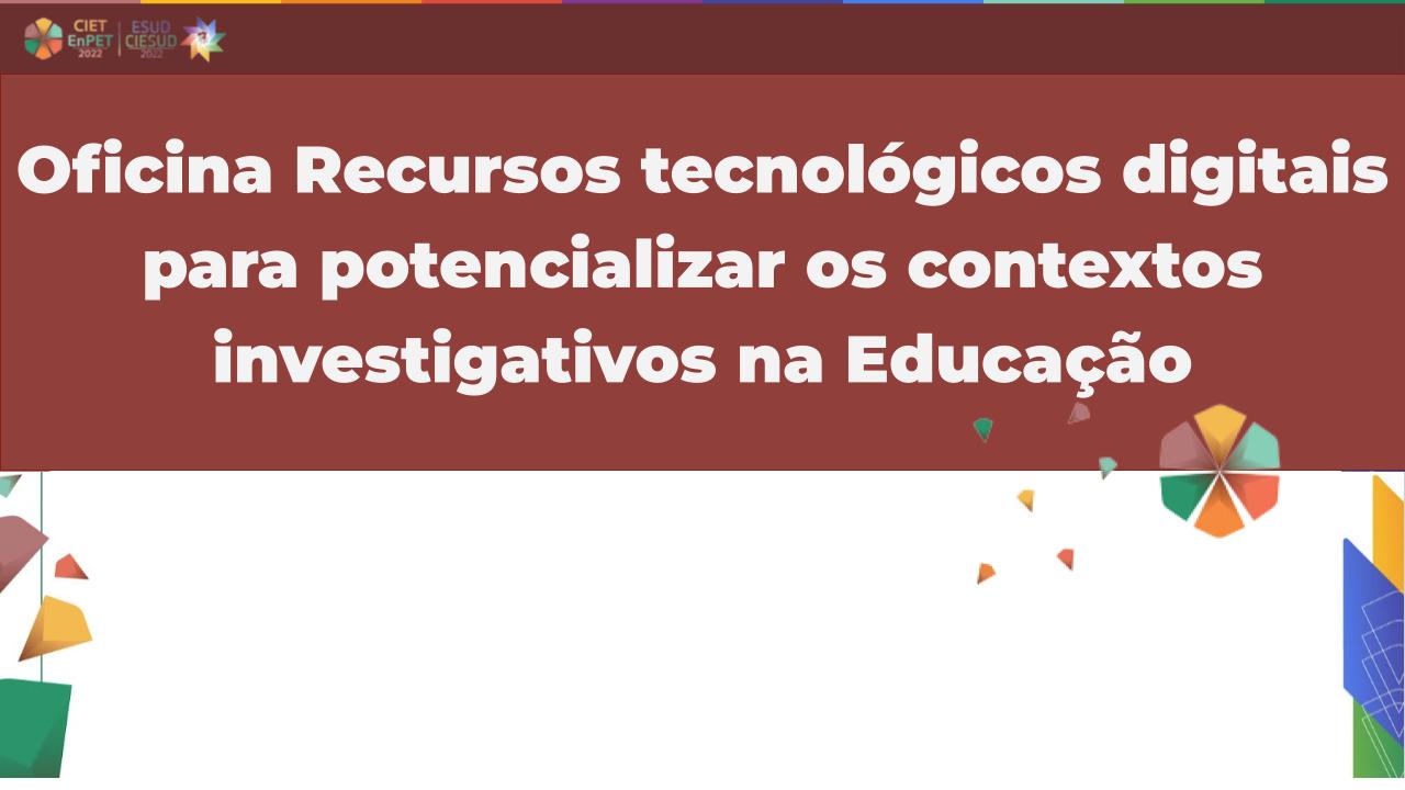 Oficina Recursos tecnológicos digitais  para potencializar os contextos investigativos na Educação
